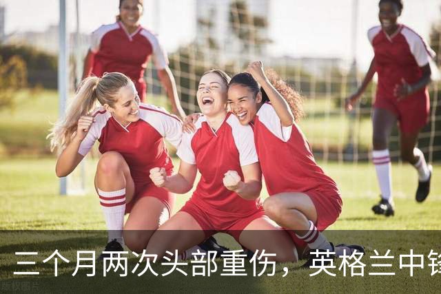 三个月两次头部重伤，英格兰中锋12月复出