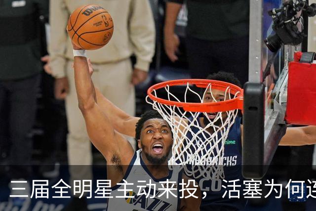 三届全明星主动来投，活塞为何连谈都不谈？