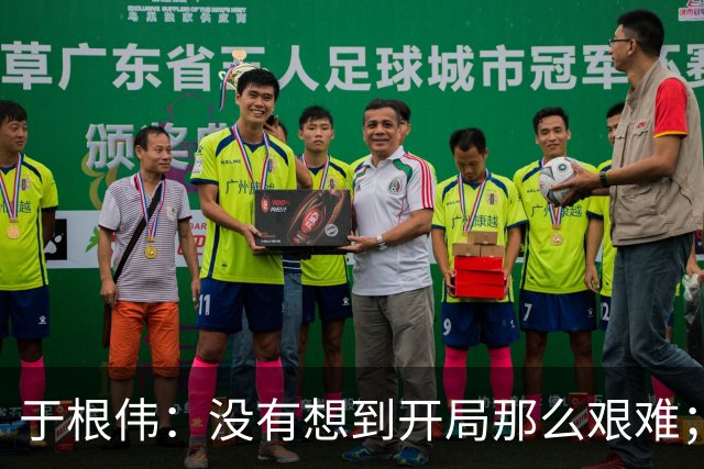 于根伟：没有想到开局那么艰难；中期续约体现了同舟共济