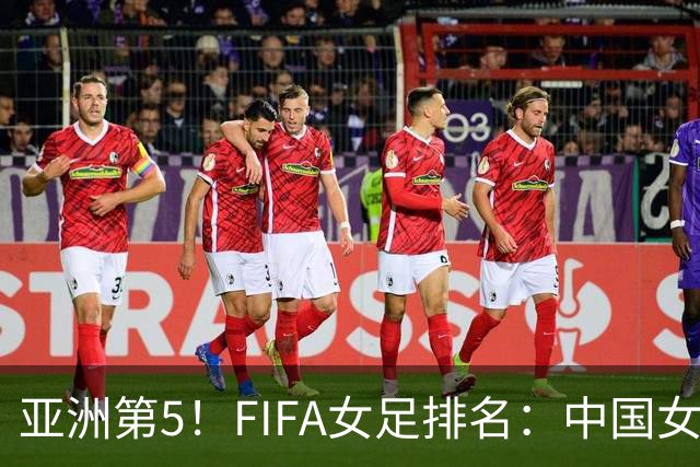 亚洲第5！FIFA女足排名：中国女足降至世界第18 被韩国反超