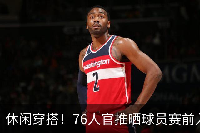 休闲穿搭！76人官推晒球员赛前入场照 詹姆斯脚踩拖鞋手拎水壶