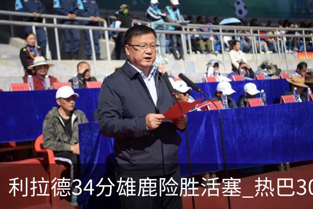 利拉德34分雄鹿险胜活塞 热巴30+11热火擒灰熊