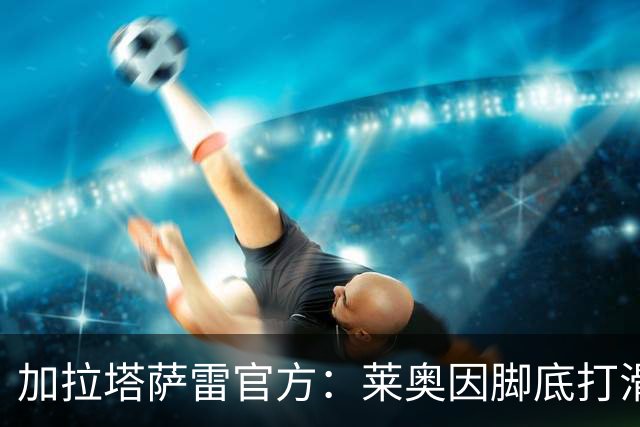 加拉塔萨雷官方：莱奥因脚底打滑导致腹股沟肌肉拉伤，已接受治疗