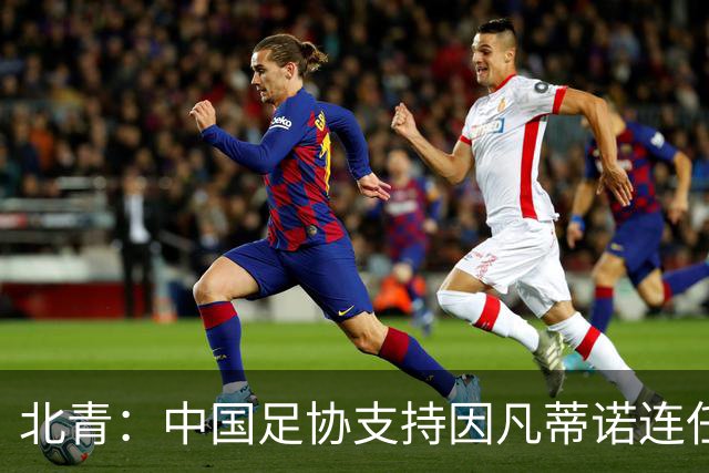 北青：中国足协支持因凡蒂诺连任FIFA主席，宋凯亲自迎接