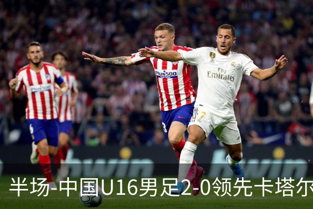 半场-中国U16男足2-0领先卡塔尔U17 袁博涵破门刘宇洋连过3人建功