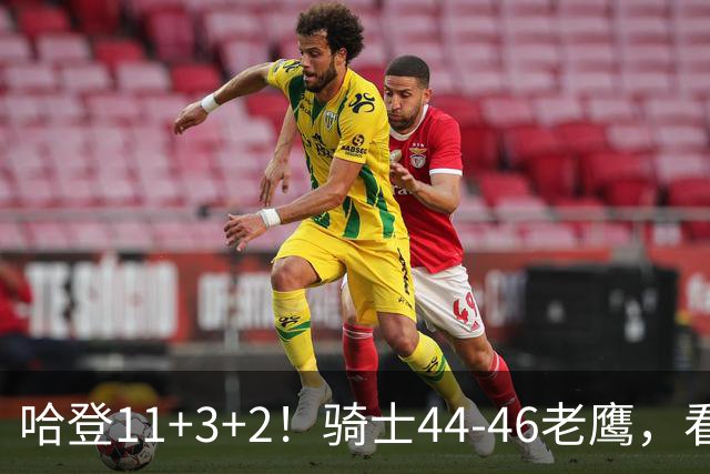 哈登11+3+2！骑士44-46老鹰，看数据：他是头号罪人！
