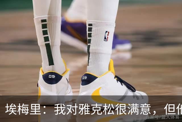 埃梅里：我对雅克松很满意，但他仍需努力提高并保持稳定