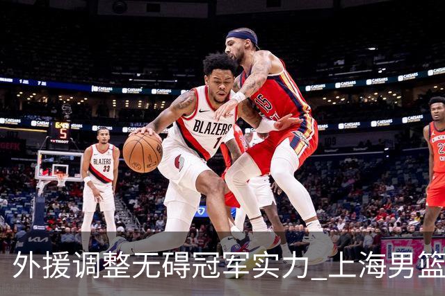 外援调整无碍冠军实力 上海男篮34分大胜显底气
