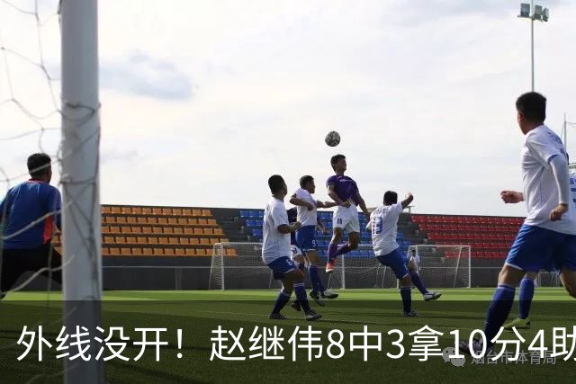 外线没开！赵继伟8中3拿10分4助 三分4中0