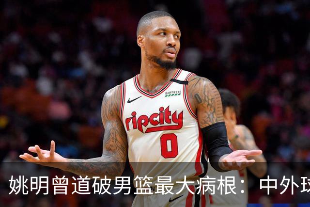 姚明曾道破男篮最大病根：中外球员在成长底层有着不可逆差距！