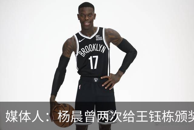 媒体人：杨晨曾两次给王钰栋颁奖，都是杨晨自己主动提出