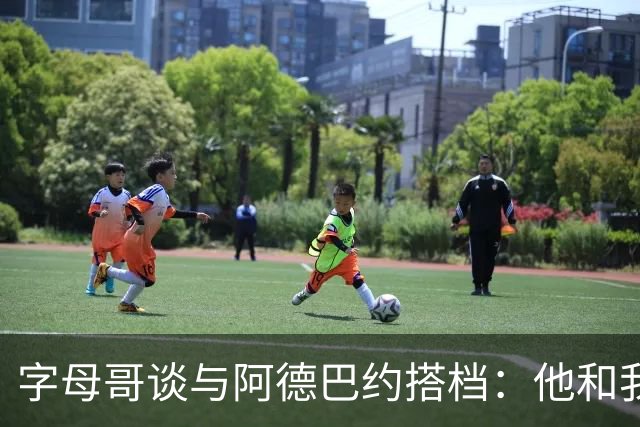 字母哥谈与阿德巴约搭档：他和我哥同一天生日