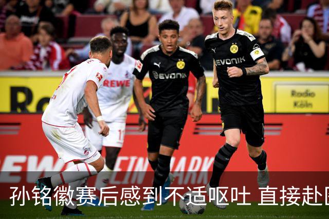 孙铭徽赛后感到不适呕吐 直接赴医院进行检查