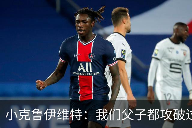 小克鲁伊维特：我们父子都攻破过AC米兰球门，这真的很美好