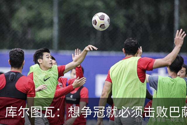 库尔图瓦：想争冠就必须击败巴萨；我们全队都会支持维尼修斯