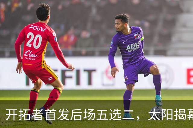 开拓者首发后场五选二，太阳揭幕战会碰上谁？