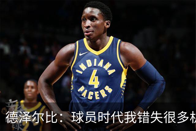 德泽尔比：球员时代我错失很多机会，所以现在我更想让球员成长