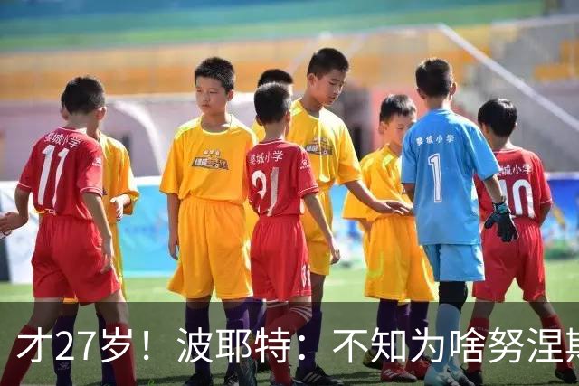 才27岁！波耶特：不知为啥努涅斯看着比实际年龄老；他有机会返欧