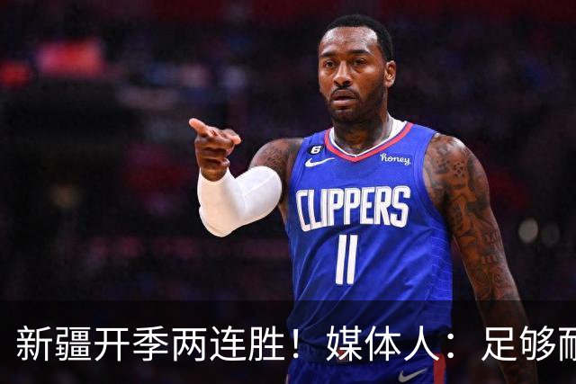 新疆开季两连胜！媒体人：足够耐心等待对方犯错 要表扬艾孜麦提