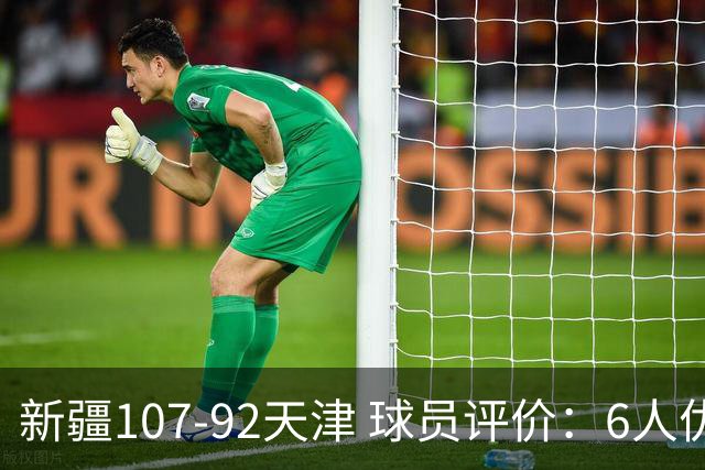 新疆107-92天津 球员评价：6人优秀，2人低迷