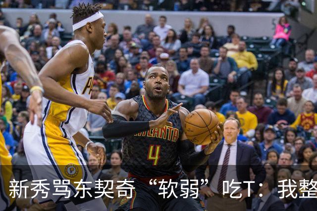 新秀骂东契奇“软弱”吃T：我整场都在说他打不了我