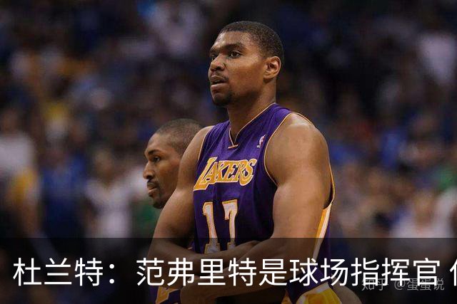 杜兰特：范弗里特是球场指挥官 他回归对全队都有好处&不仅是对我