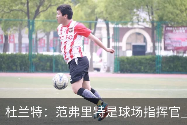 杜兰特：范弗里特是球场指挥官 他回归对全队都有好处&不仅是对我