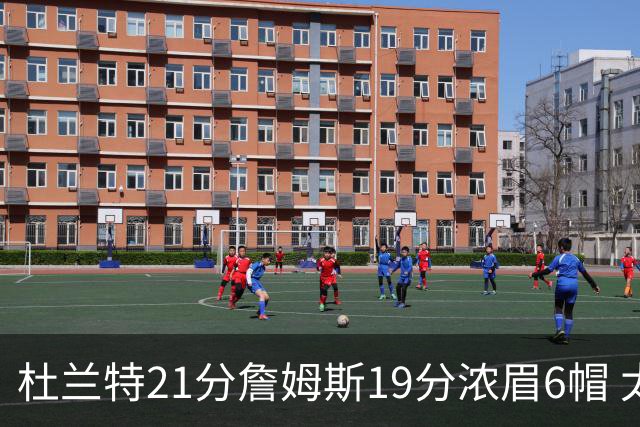杜兰特21分詹姆斯19分浓眉6帽 太阳大胜湖人