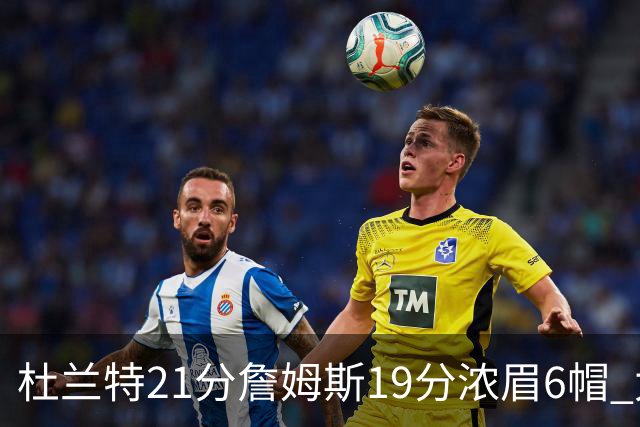 杜兰特21分詹姆斯19分浓眉6帽 太阳大胜湖人