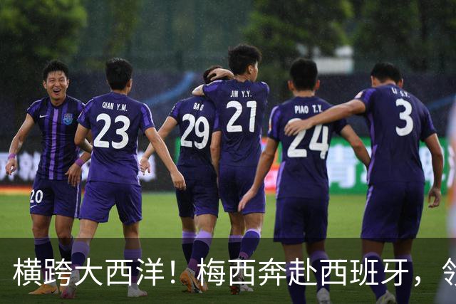 横跨大西洋！梅西奔赴西班牙，领取西语世界重磅大奖