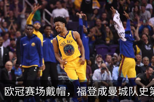 欧冠赛场戴帽，福登成曼城队史第六人