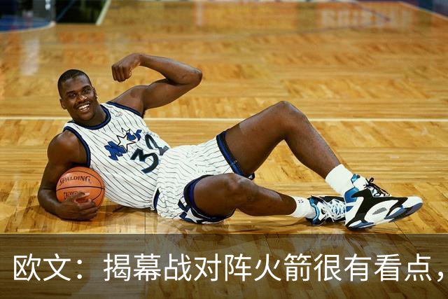 欧文：揭幕战对阵火箭很有看点，首战就要面对高水平对手