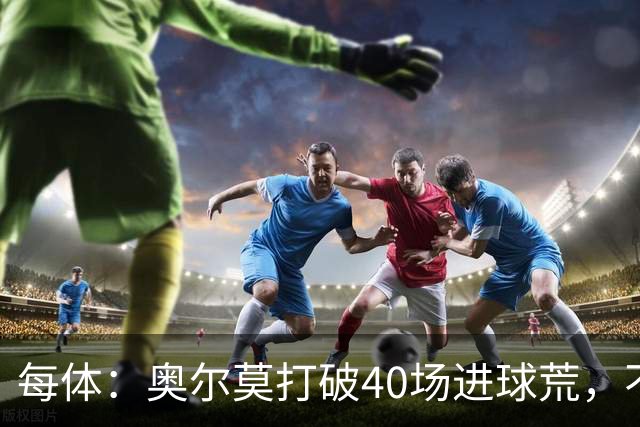 每体：奥尔莫打破40场进球荒，不过他在此期间送出13次助攻