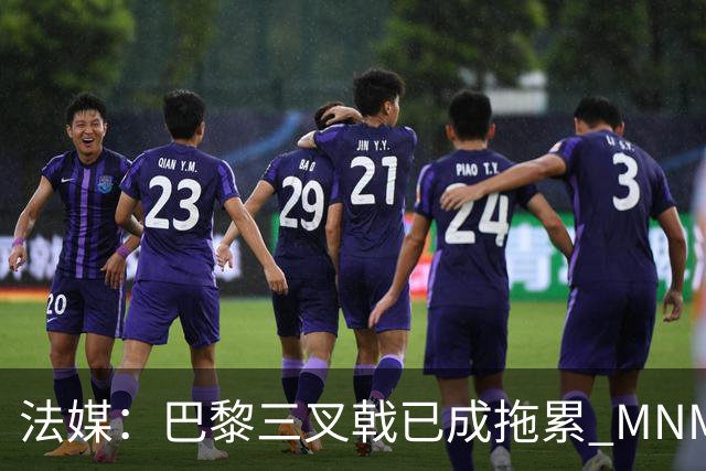 法媒：巴黎三叉戟已成拖累 MNM一起上场进球率大降