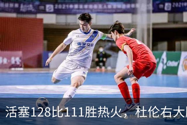 活塞128比111胜热火，杜伦右大腿受伤离场