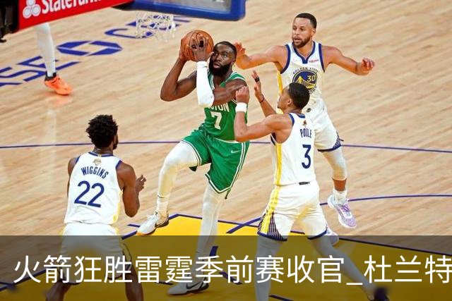 火箭狂胜雷霆季前赛收官 杜兰特隐身是刻意为之吗？