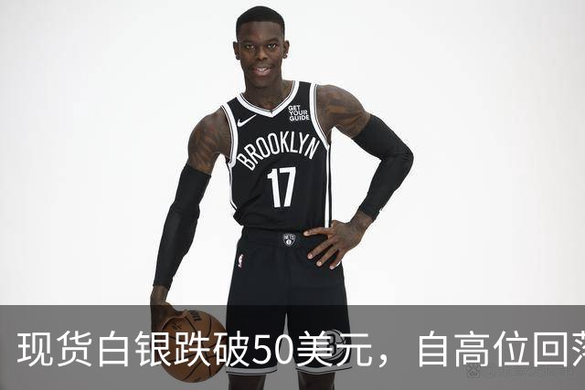 现货白银跌破50美元，自高位回落近60%