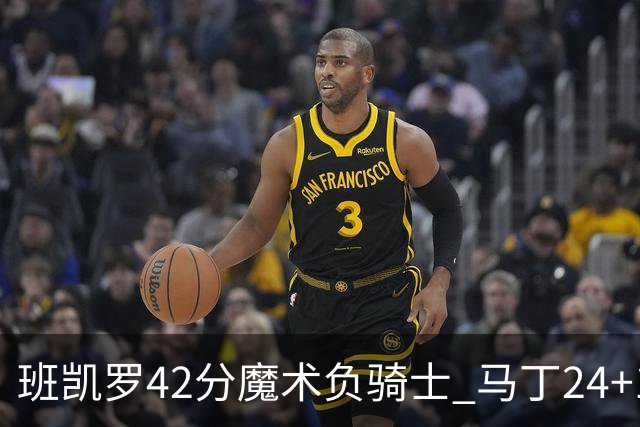 班凯罗42分魔术负骑士 马丁24+12热火力克猛龙