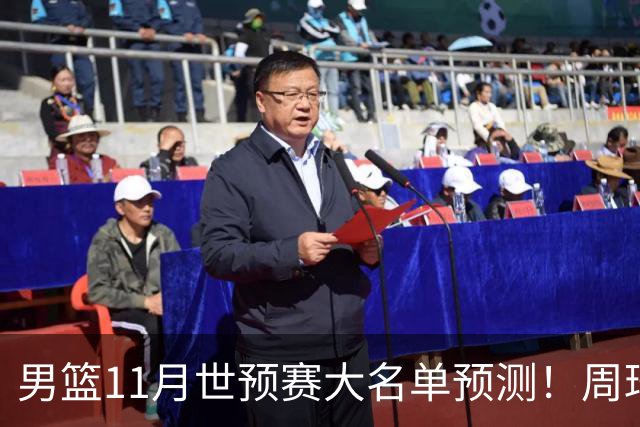 男篮11月世预赛大名单预测！周琦回归成定局，上海男篮或成大赢家，赵睿恐难取代廖三宁