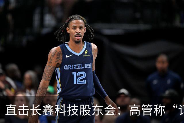 直击长鑫科技股东会：高管称“订单饱满”，有能力应对市场变化