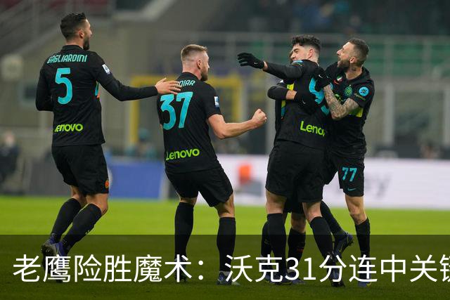 老鹰险胜魔术：沃克31分连中关键三分 班凯罗35+7+10