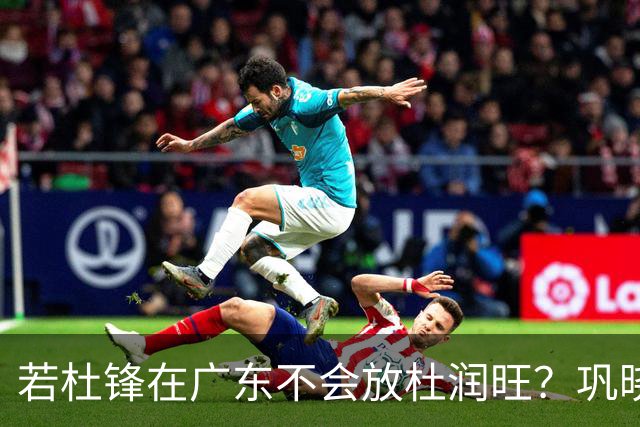 若杜锋在广东不会放杜润旺？巩晓彬：好多人说杜润旺是杜锋干儿子