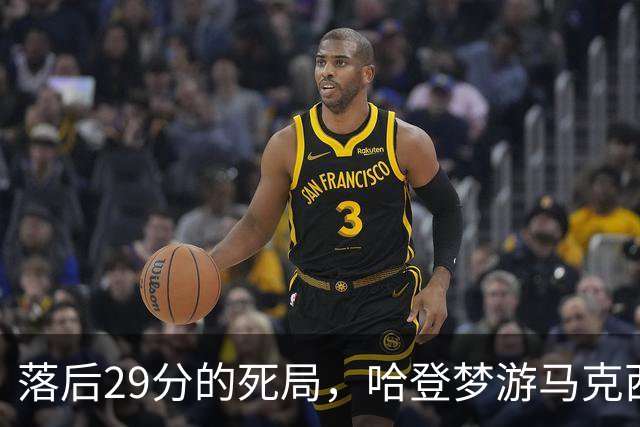 落后29分的死局，哈登梦游马克西爆发，这股反扑砸碎了多少铁律？