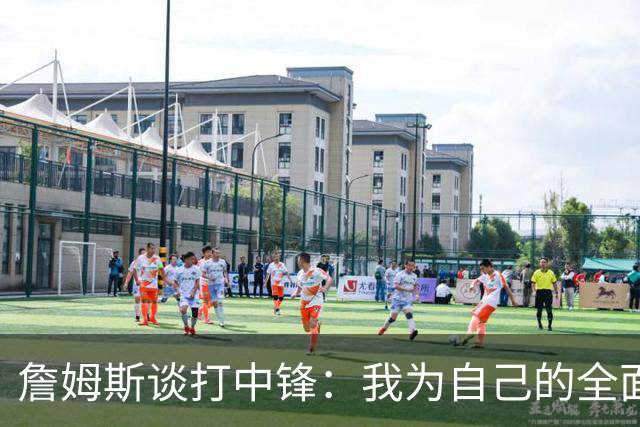 詹姆斯谈打中锋：我为自己的全面性而自豪