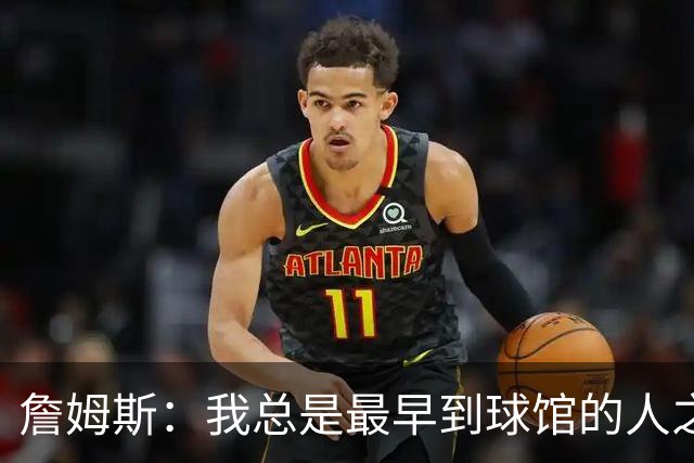 詹姆斯：我总是最早到球馆的人之一，也是最晚离开的人之一