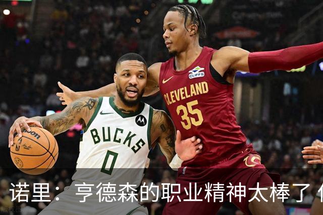 诺里：亨德森的职业精神太棒了 他只是做自己控制自己所能控制的