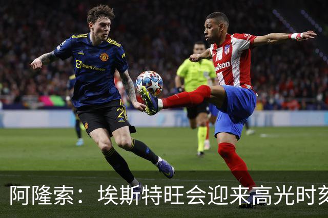 阿隆索：埃斯特旺会迎来高光时刻；英联杯出局只是小挫折