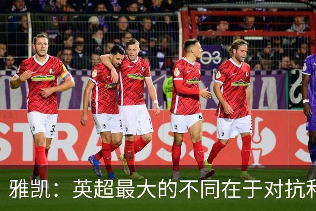 雅凯：英超最大的不同在于对抗和一对一强度 我会争取保持高水平