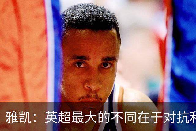 雅凯：英超最大的不同在于对抗和一对一强度 我会争取保持高水平