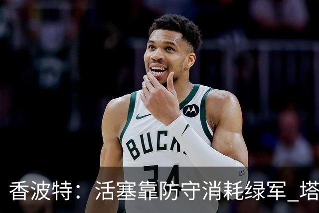 香波特：活塞靠防守消耗绿军 塔图姆低迷时没布朗再来拯救球队
